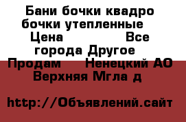 Бани бочки,квадро бочки,утепленные. › Цена ­ 145 000 - Все города Другое » Продам   . Ненецкий АО,Верхняя Мгла д.